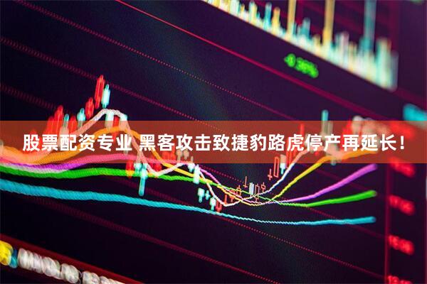 股票配资专业 黑客攻击致捷豹路虎停产再延长！