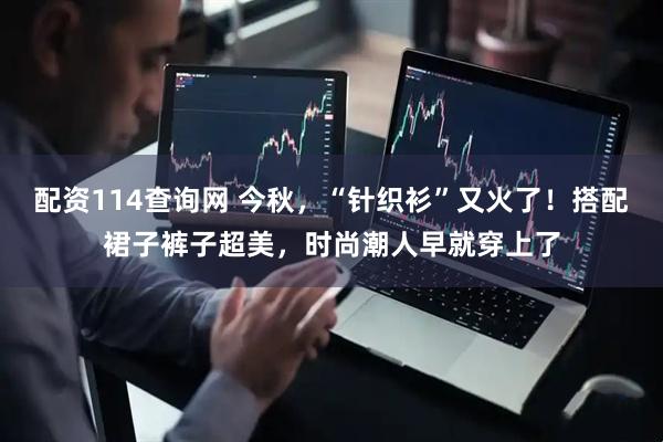 配资114查询网 今秋，“针织衫”又火了！搭配裙子裤子超美，时尚潮人早就穿上了