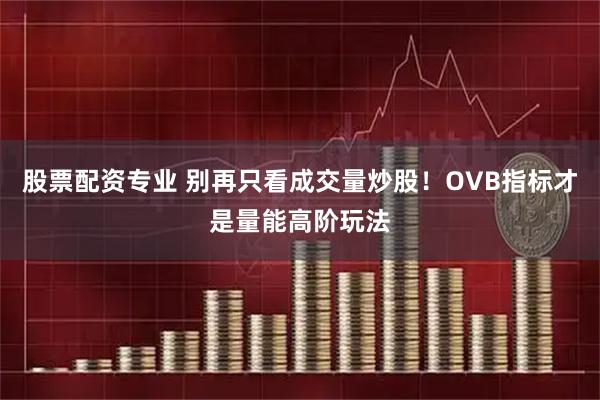 股票配资专业 别再只看成交量炒股！OVB指标才是量能高阶玩法