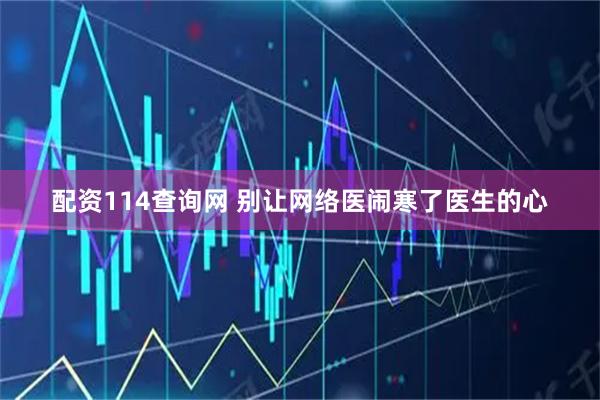 配资114查询网 别让网络医闹寒了医生的心