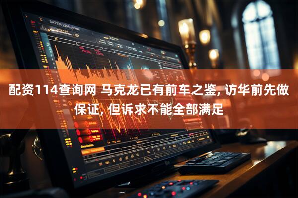 配资114查询网 马克龙已有前车之鉴, 访华前先做保证, 但诉求不能全部满足