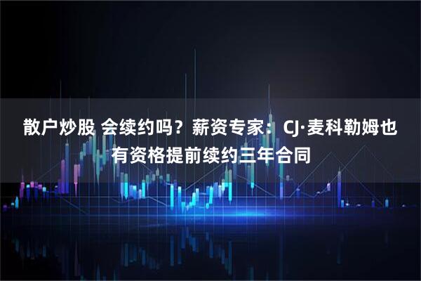 散户炒股 会续约吗？薪资专家：CJ·麦科勒姆也有资格提前续约三年合同