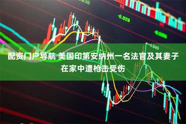 配资门户导航 美国印第安纳州一名法官及其妻子在家中遭枪击受伤