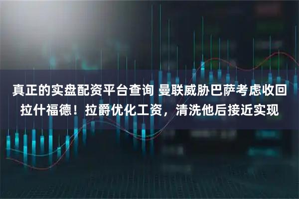 真正的实盘配资平台查询 曼联威胁巴萨考虑收回拉什福德！拉爵优化工资，清洗他后接近实现