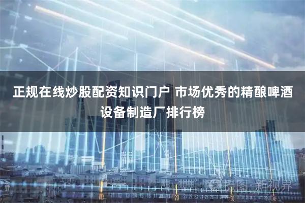 正规在线炒股配资知识门户 市场优秀的精酿啤酒设备制造厂排行榜