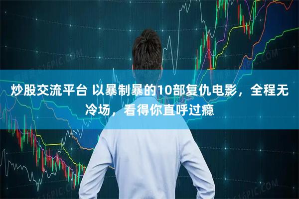 炒股交流平台 以暴制暴的10部复仇电影，全程无冷场，看得你直呼过瘾