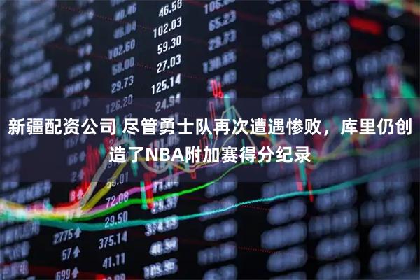 新疆配资公司 尽管勇士队再次遭遇惨败，库里仍创造了NBA附加赛得分纪录